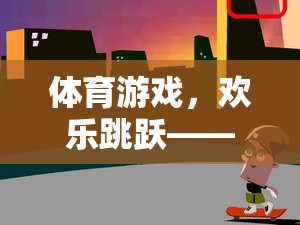 歡樂(lè)跳躍，體育游戲教案設(shè)計(jì)——?jiǎng)?chuàng)意與挑戰(zhàn)的完美融合