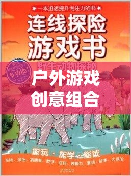 自然探索與創(chuàng)意激發(fā)，戶外游戲創(chuàng)意組合教案的奇妙之旅