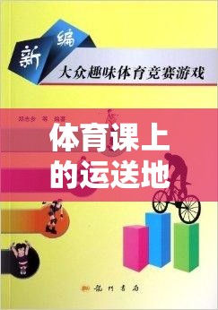 體育課上的運送地雷游戲，團隊協(xié)作與策略并行的趣味挑戰(zhàn)