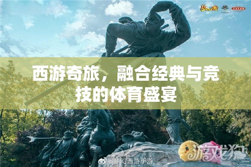 西游奇旅，經(jīng)典與競技的體育盛宴