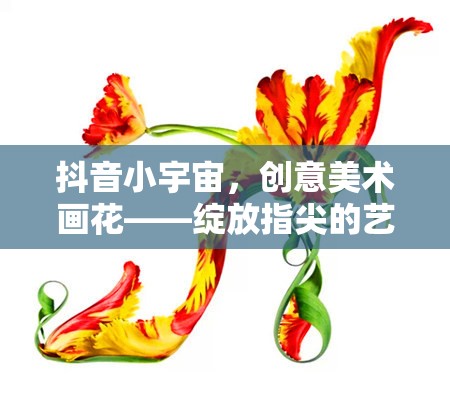 抖音小宇宙，創(chuàng)意美術(shù)畫花——綻放指尖的藝術(shù)之旅