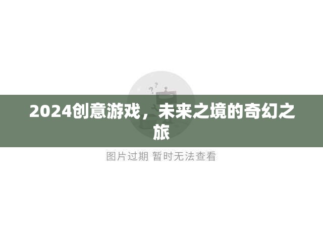 2024創(chuàng)意游戲，探索未來之境的奇幻旅程