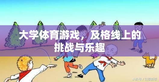 及格線上的挑戰(zhàn)與樂趣，大學(xué)體育游戲中的成長與歡笑