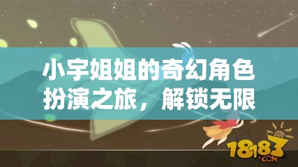 小宇姐姐的奇幻角色扮演之旅，解鎖創(chuàng)意與想象的無限世界