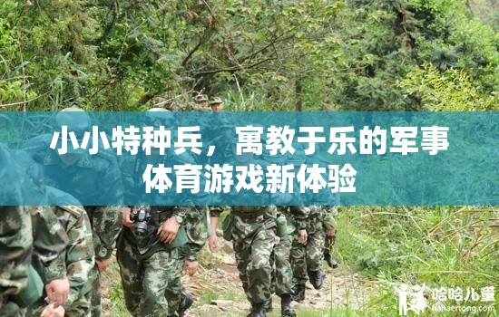 小小特種兵，寓教于樂的軍事體育游戲新體驗(yàn)