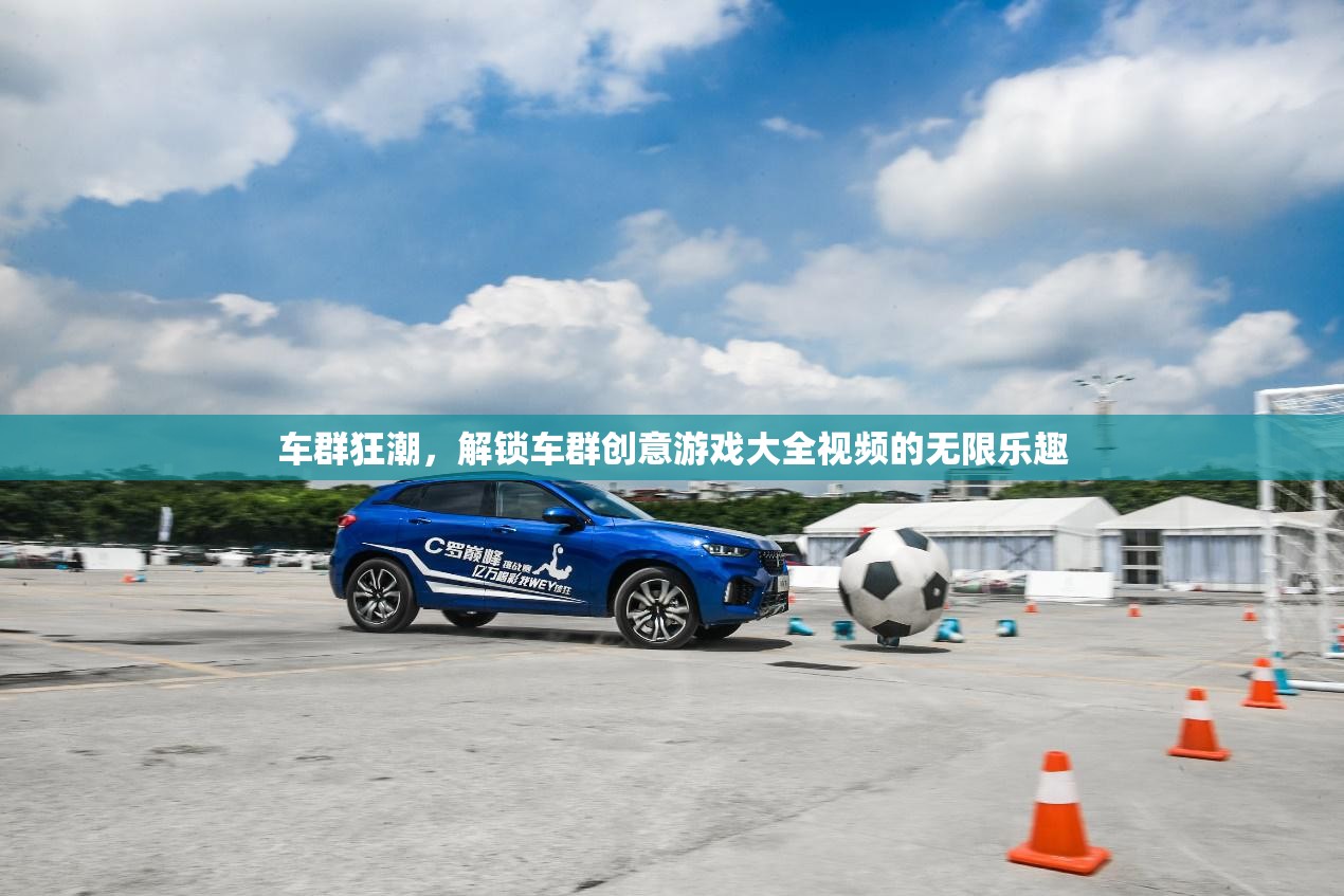 車群狂潮，解鎖車群創(chuàng)意游戲大全視頻的無限樂趣