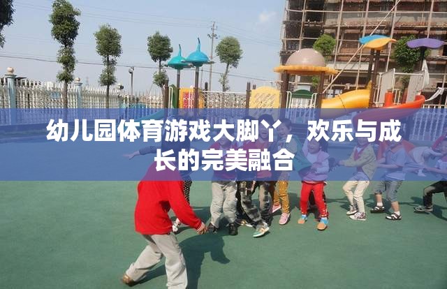 大腳丫，幼兒園體育游戲中的歡樂與成長完美融合