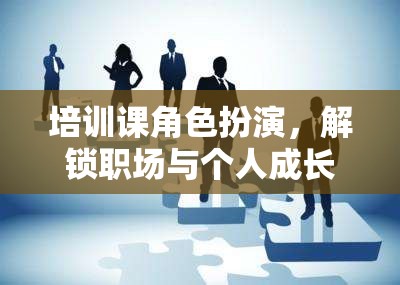 培訓課角色扮演，解鎖職場與個人成長的奇妙之旅