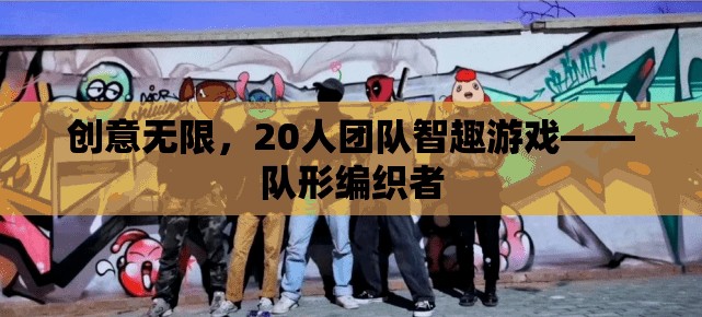 20人團隊智趣游戲，創(chuàng)意無限，隊形編織者的挑戰(zhàn)