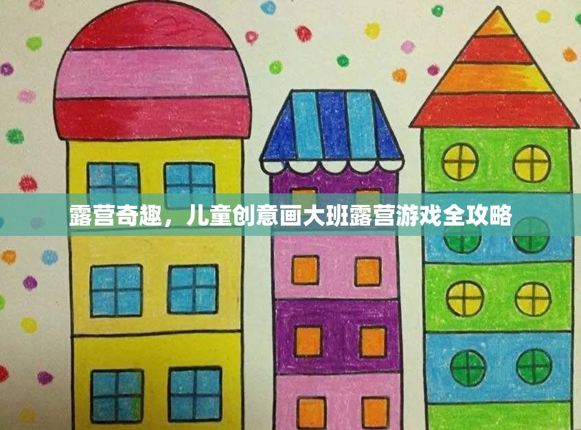 兒童創(chuàng)意畫大班露營游戲，激發(fā)孩子想象力的奇妙之旅