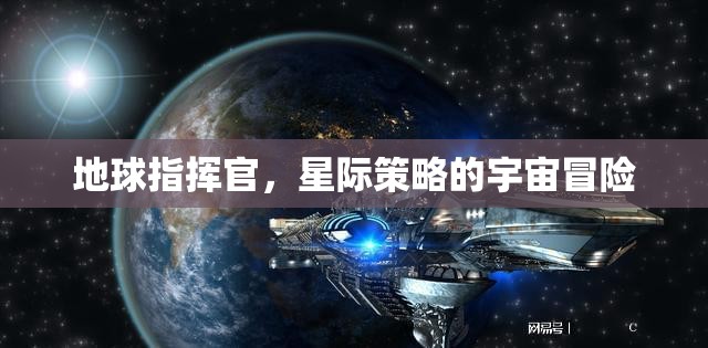 星際征途，地球指揮官的宇宙策略冒險(xiǎn)