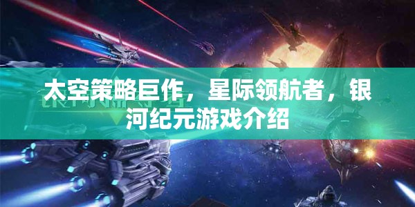 星際領(lǐng)航者，銀河紀元——探索未知的太空策略巨作