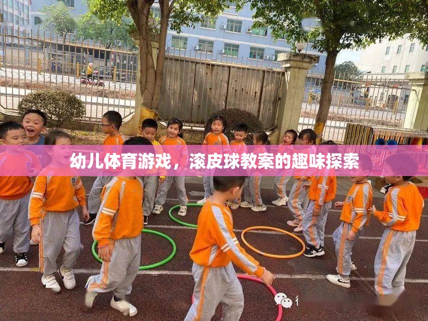 幼兒滾皮球游戲，趣味探索與身體鍛煉的完美結(jié)合