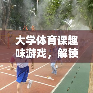 解鎖運動新樂趣，大學(xué)體育課的趣味游戲之旅