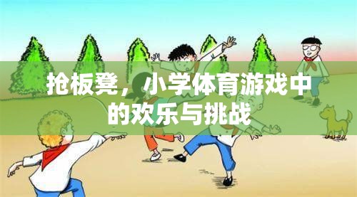 搶板凳，小學(xué)體育游戲中的歡樂與挑戰(zhàn)