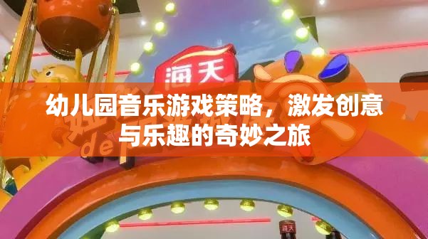 幼兒園音樂游戲策略，開啟創(chuàng)意與樂趣的奇妙之旅