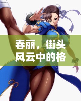 春麗，街頭風云中的格斗女神——角色扮演游戲深度解析