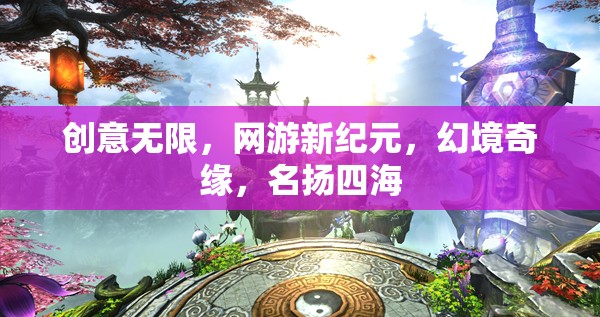 網游新紀元，創(chuàng)意無限，幻境奇緣，名揚四海