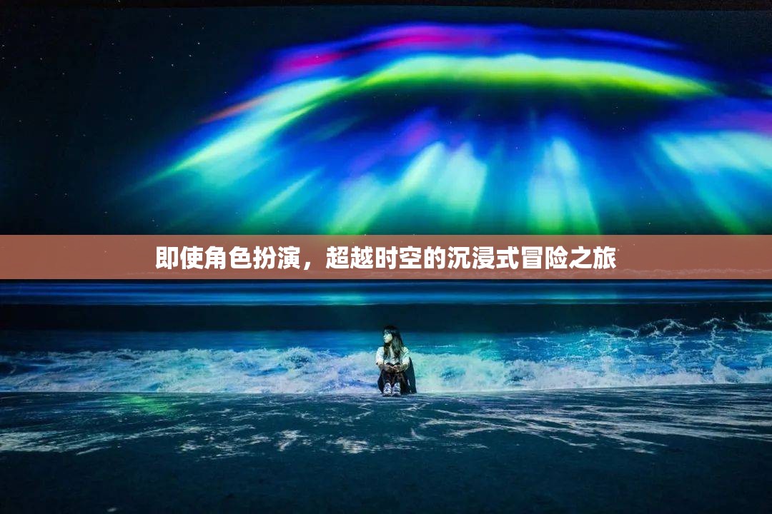 超越時空的沉浸式冒險，角色扮演的奇幻之旅