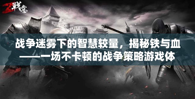 戰(zhàn)爭迷霧下的智慧較量，揭秘鐵與血的不卡頓戰(zhàn)爭策略游戲體驗