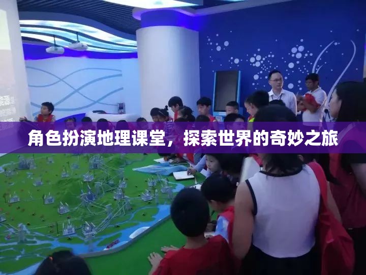 角色扮演地理課堂，踏上探索世界的奇妙之旅