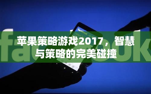 2017年蘋(píng)果策略游戲，智慧與策略的巔峰對(duì)決