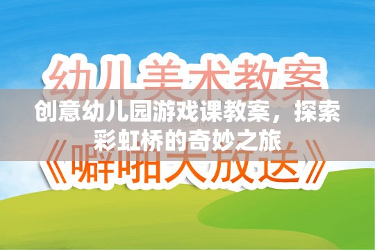 彩虹橋的奇妙之旅，創(chuàng)意幼兒園游戲課教案