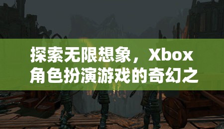 探索無限想象，Xbox 角色扮演游戲的奇幻之旅