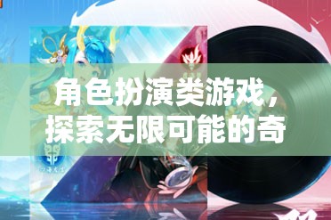 探索奇幻之旅，角色扮演類游戲的無限可能