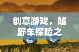 中班教案，創(chuàng)意越野車探險之旅