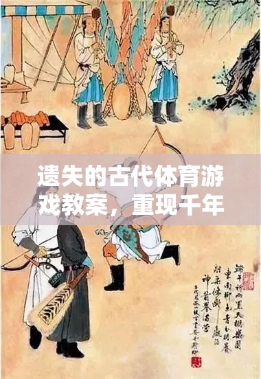 重現(xiàn)千年前的運動盛宴，遺失的古代體育游戲教案