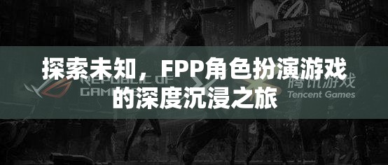 探索未知，F(xiàn)PP角色扮演游戲的深度沉浸之旅