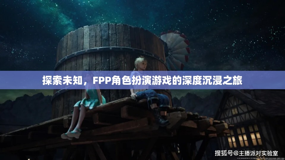 探索未知，F(xiàn)PP角色扮演游戲的深度沉浸之旅