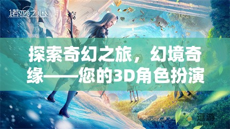 探索奇幻之旅，幻境奇緣——開啟您的3D角色扮演游戲新紀元