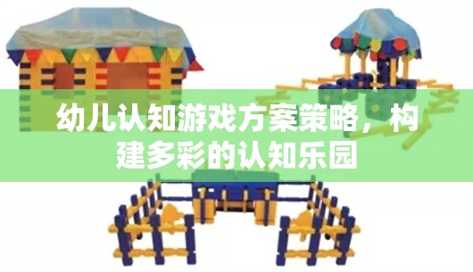 構(gòu)建多彩認(rèn)知樂園，幼兒認(rèn)知游戲方案策略