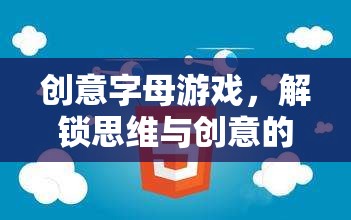 解鎖思維與創(chuàng)意的奇妙之旅，創(chuàng)意字母游戲