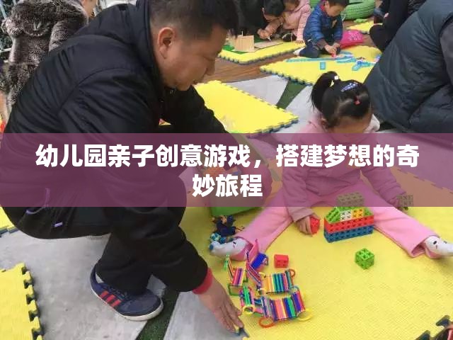 親子創(chuàng)意搭建，幼兒園的夢想奇妙旅程