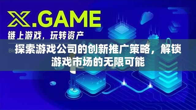 解鎖游戲市場(chǎng)無(wú)限可能，游戲公司創(chuàng)新推廣策略探索