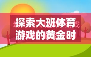 探索大班體育游戲的黃金時間，讓快樂與成長同行