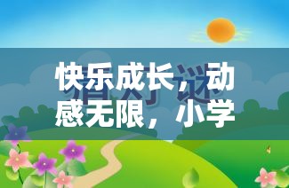 快樂成長(zhǎng)，動(dòng)感無限，小學(xué)生快樂體育游戲教案的創(chuàng)意與實(shí)施