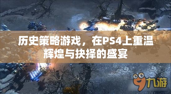 重溫輝煌與抉擇，PS4上的歷史策略游戲盛宴