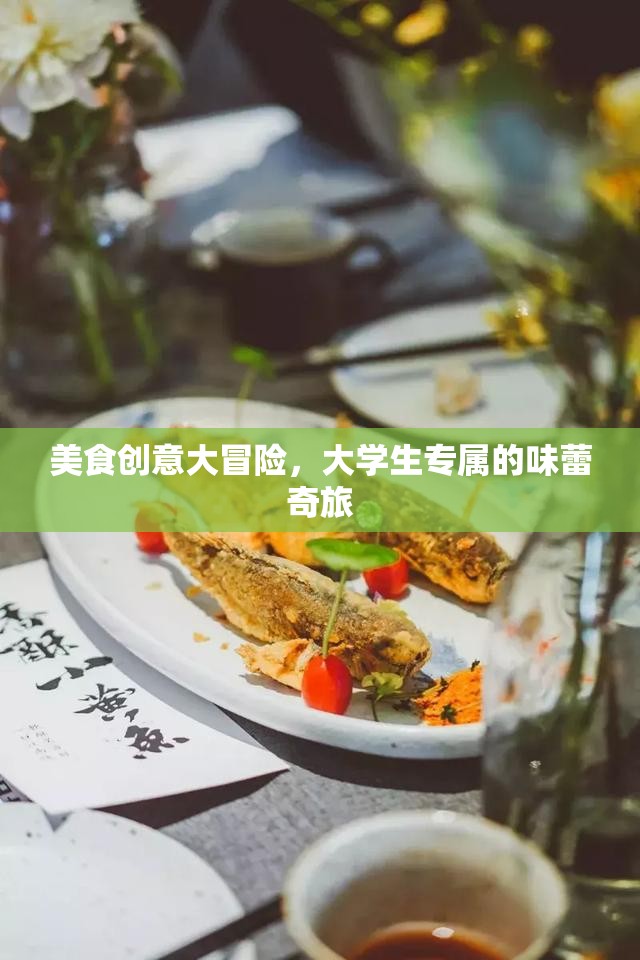 大學(xué)生美食創(chuàng)意大冒險(xiǎn)，解鎖味蕾的奇妙之旅