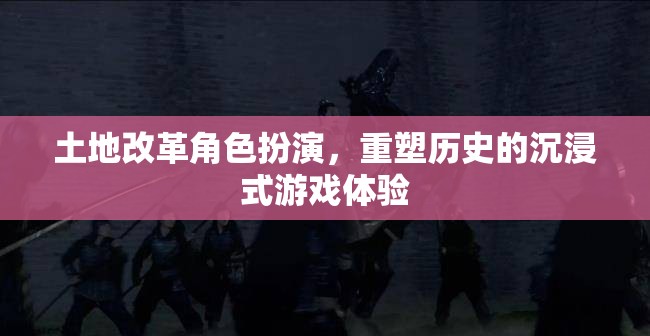 重塑歷史，土地改革沉浸式角色扮演游戲