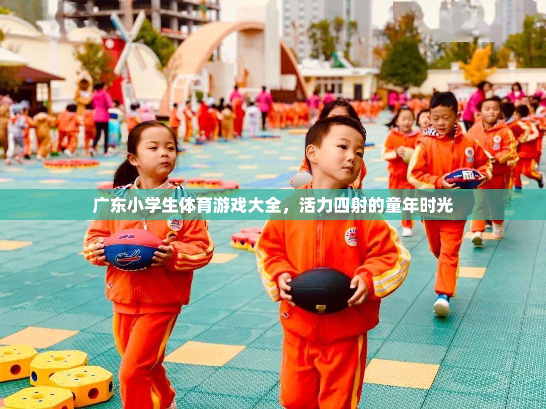 廣東小學(xué)生體育游戲大全，活力四射的童年時(shí)光