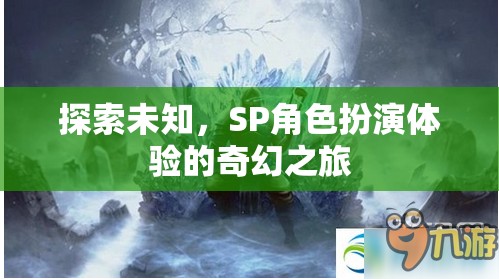 探索未知，SP角色扮演的奇幻之旅