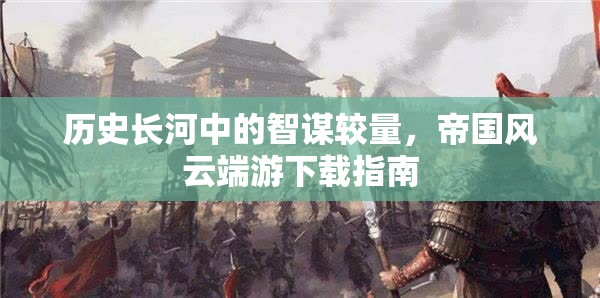 歷史長河中的智謀較量，帝國風(fēng)云端游下載指南