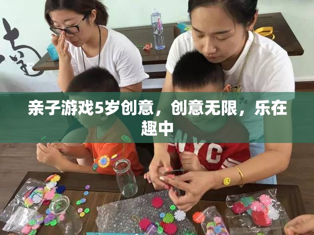 親子創(chuàng)意無限，5歲兒童樂在其中的趣味游戲