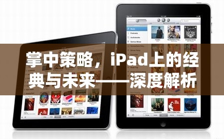 掌中策略，iPad上的經(jīng)典與未來(lái)——深度解析iPad游戲策略的魅力