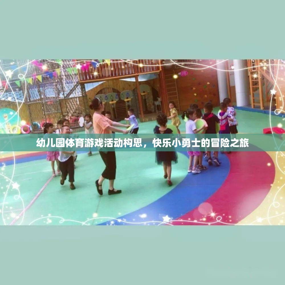 快樂小勇士，幼兒園體育游戲活動創(chuàng)意冒險之旅