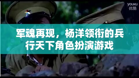 軍魂再現(xiàn)，楊洋領(lǐng)銜的兵行天下角色扮演游戲